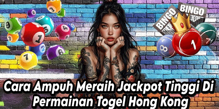 Cara Ampuh Meraih Jackpot Tinggi Di Permainan Togel Hong Kong